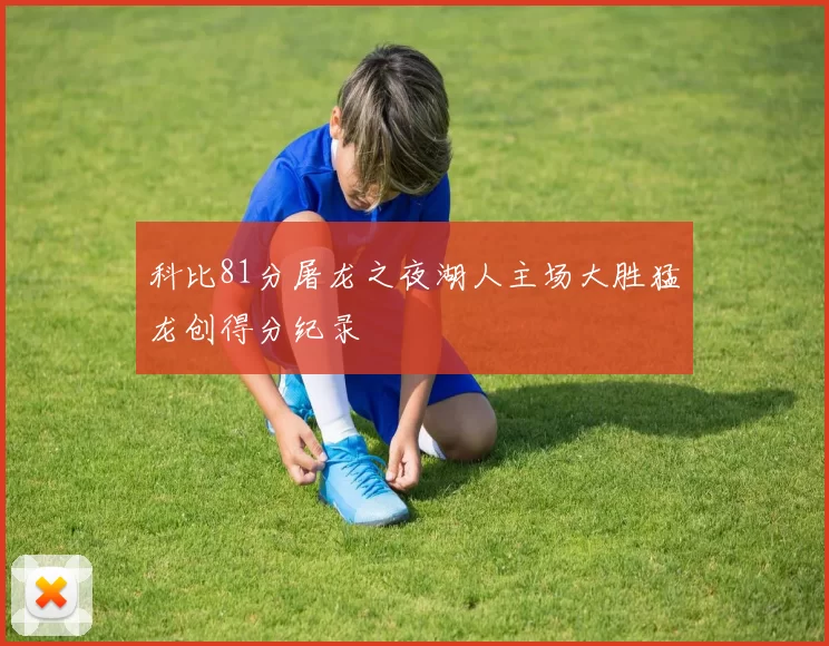 科比81分屠龙之夜湖人主场大胜猛龙创得分纪录