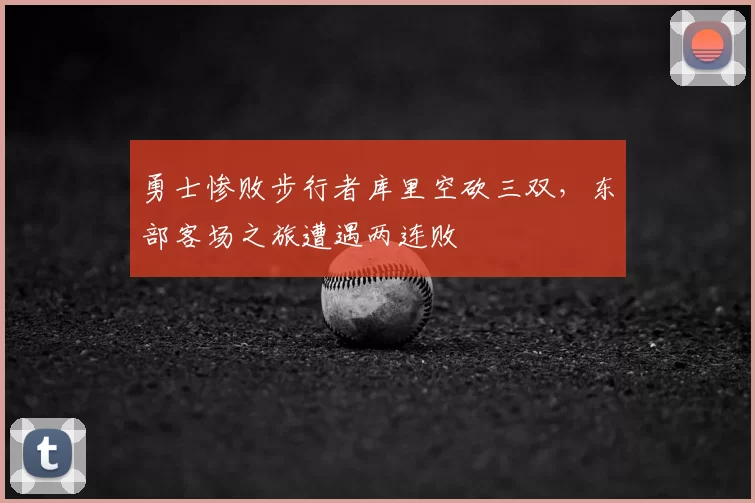 勇士惨败步行者库里空砍三双，东部客场之旅遭遇两连败