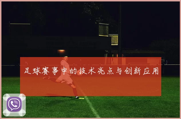 足球赛事中的技术亮点与创新应用