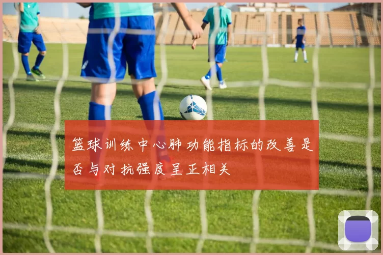 篮球训练中心肺功能指标的改善是否与对抗强度呈正相关