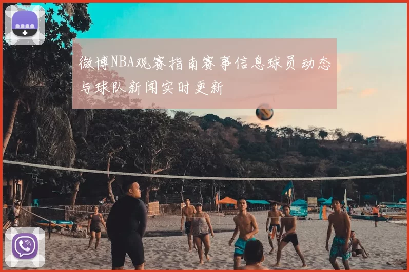 微博NBA观赛指南赛事信息球员动态与球队新闻实时更新
