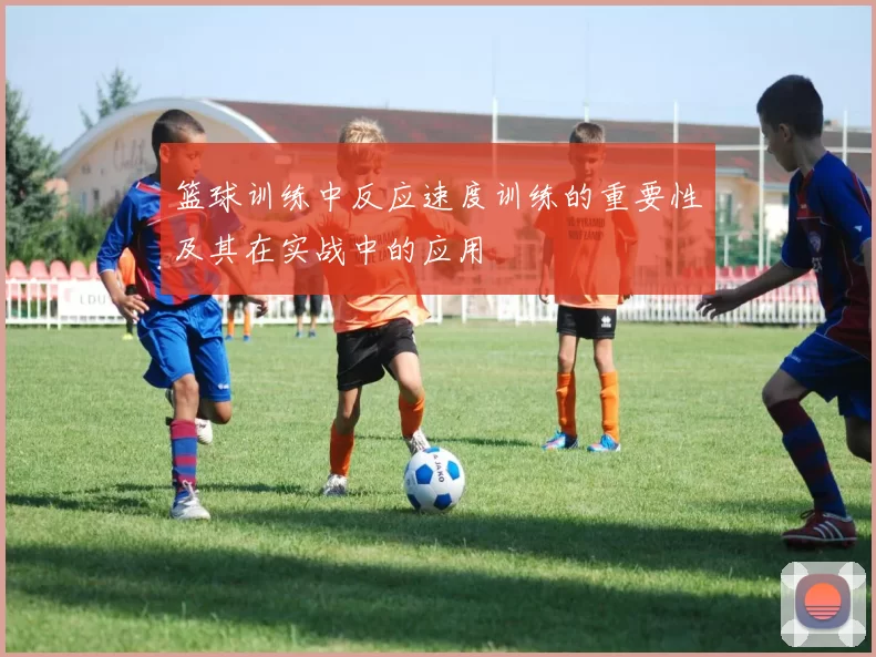 篮球训练中反应速度训练的重要性及其在实战中的应用