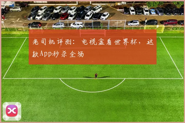 老司机评测:电视盒看世界杯,这款App秒杀全场