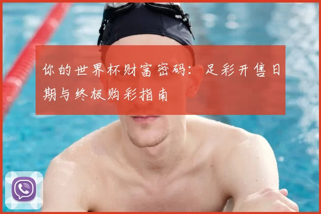 你的世界杯财富密码:足彩开售日期与终极购彩指南