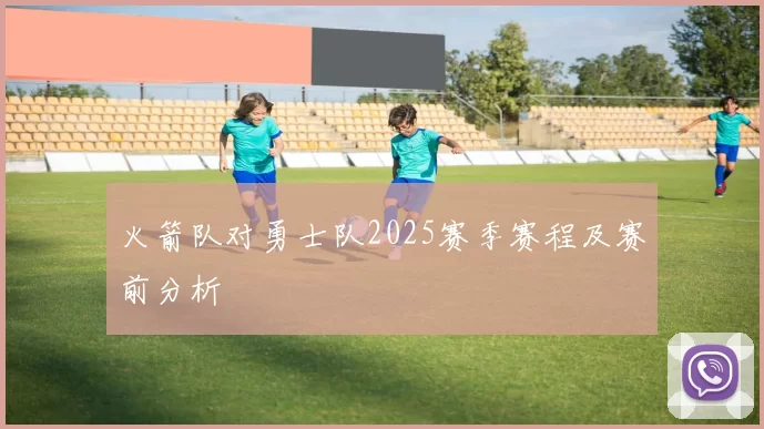火箭队对勇士队2025赛季赛程及赛前分析