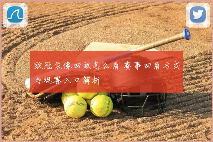 欧冠录像回放怎么看 赛事回看方式与观赛入口解析