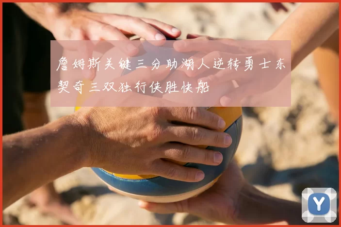 詹姆斯关键三分助湖人逆转勇士东契奇三双独行侠胜快船