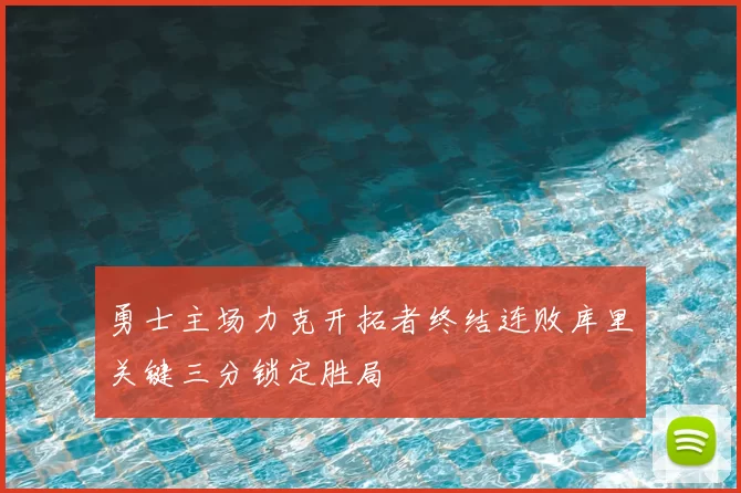 勇士主场力克开拓者终结连败库里关键三分锁定胜局
