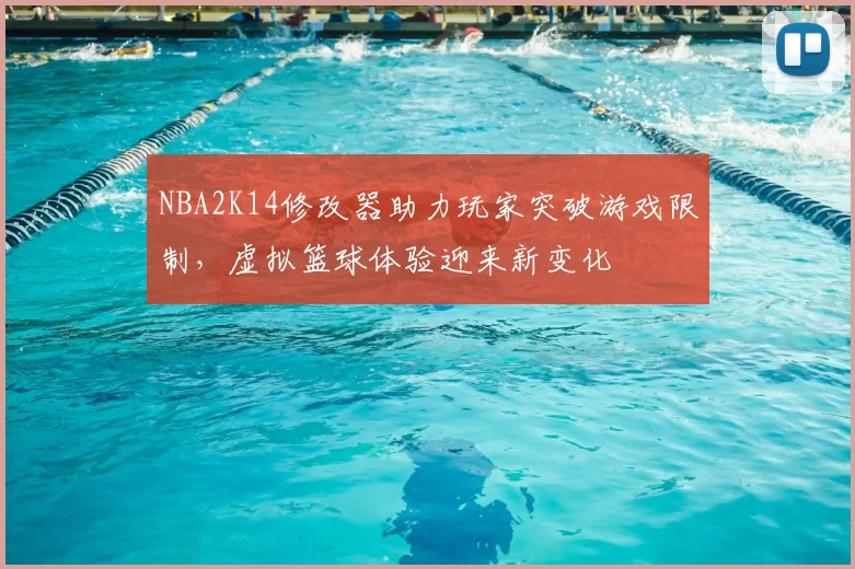NBA2K14修改器助力玩家突破游戏限制，虚拟篮球体验迎来新变化