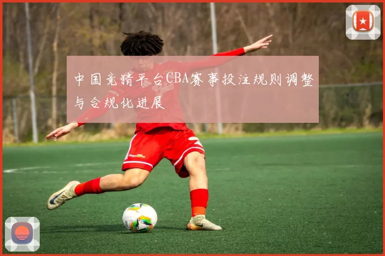中国竞猜平台CBA赛事投注规则调整与合规化进展