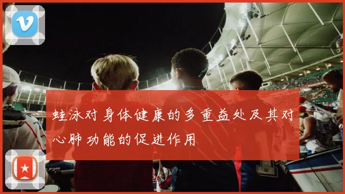 蛙泳对身体健康的多重益处及其对心肺功能的促进作用
