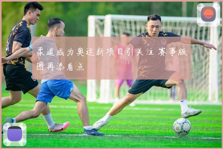 柔道成为奥运新项目引关注 赛事版图再添看点