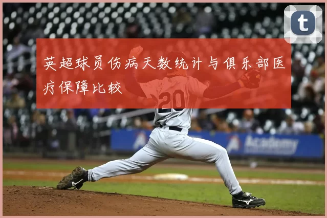 英超球员伤病天数统计与俱乐部医疗保障比较