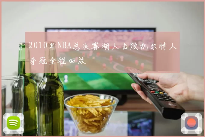 2010年NBA总决赛湖人击败凯尔特人夺冠全程回放