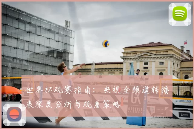 世界杯观赛指南:央视全频道转播表深度分析与观看策略