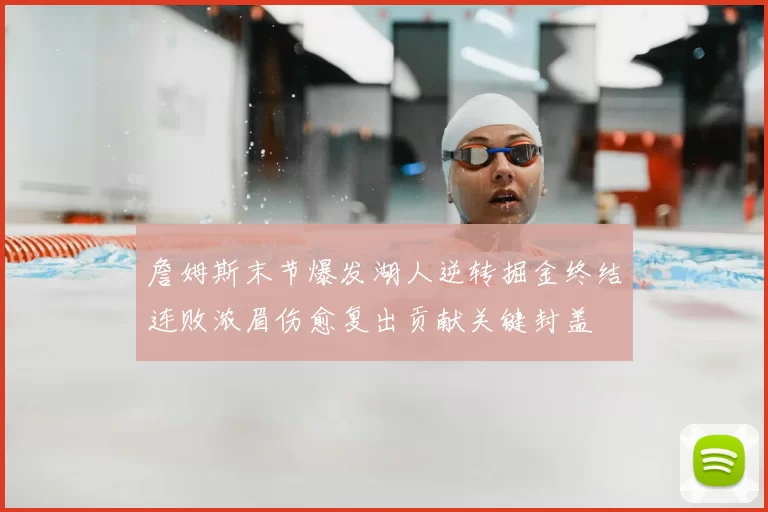 詹姆斯末节爆发湖人逆转掘金终结连败浓眉伤愈复出贡献关键封盖