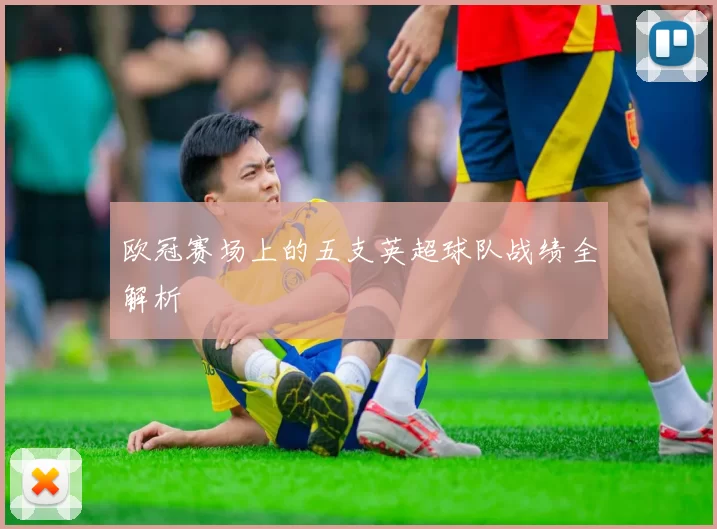 欧冠赛场上的五支英超球队战绩全解析