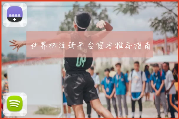 世界杯注册平台官方推荐指南