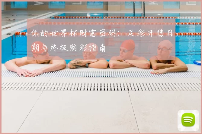 你的世界杯财富密码：足彩开售日期与终极购彩指南