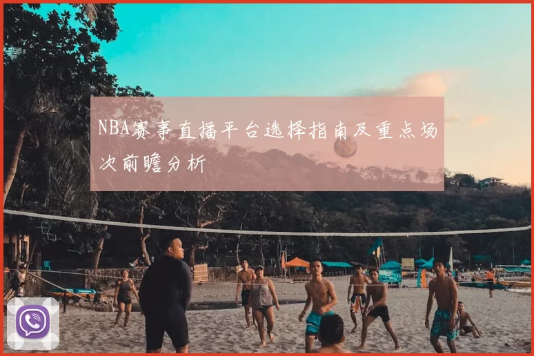NBA赛事直播平台选择指南及重点场次前瞻分析