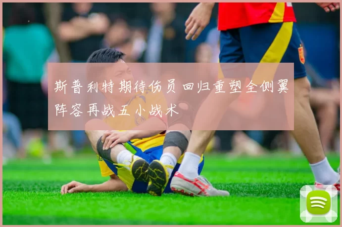 斯普利特期待伤员回归重塑全侧翼阵容再战五小战术