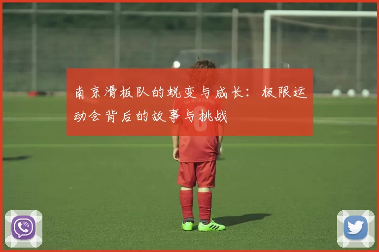 南京滑板队的蜕变与成长：极限运动会背后的故事与挑战