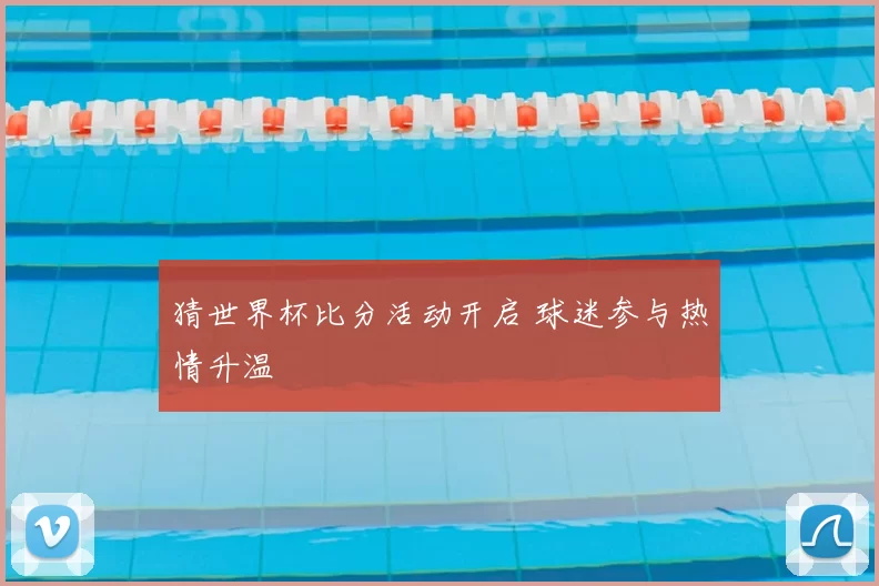 猜世界杯比分活动开启 球迷参与热情升温