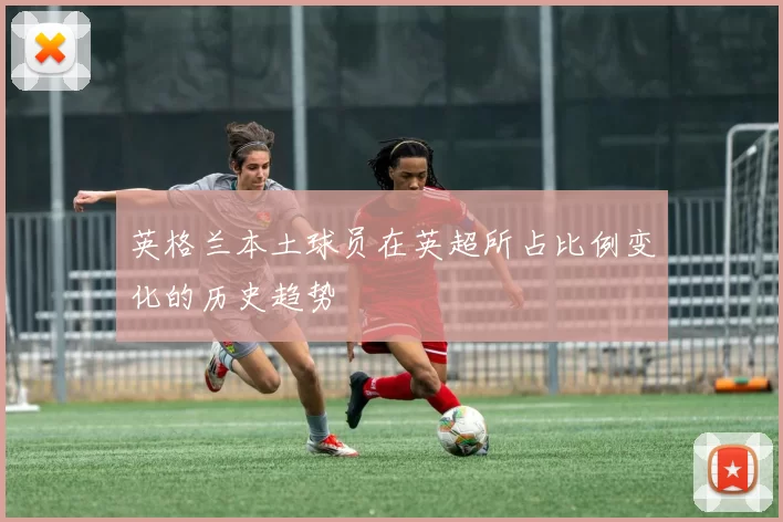 英格兰本土球员在英超所占比例变化的历史趋势