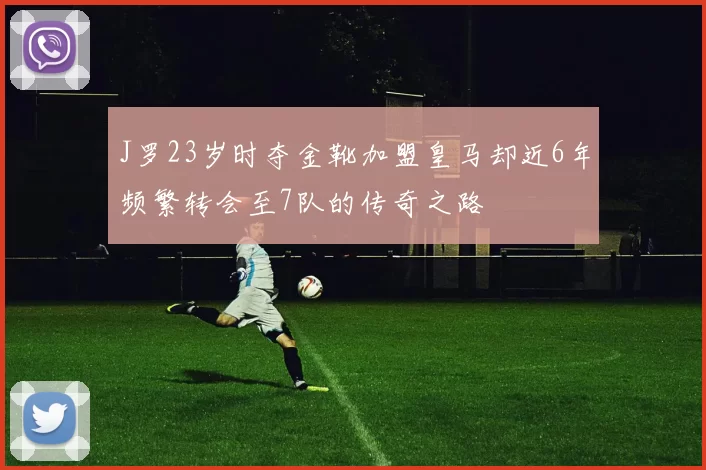 J罗23岁时夺金靴加盟皇马却近6年频繁转会至7队的传奇之路