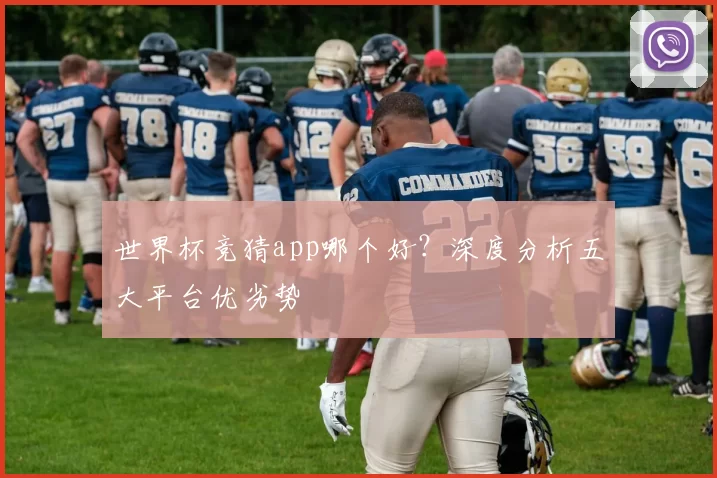 世界杯竞猜app哪个好?深度分析五大平台优劣势