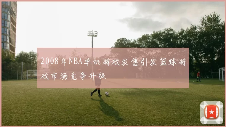 2008年NBA单机游戏发售引发篮球游戏市场竞争升级