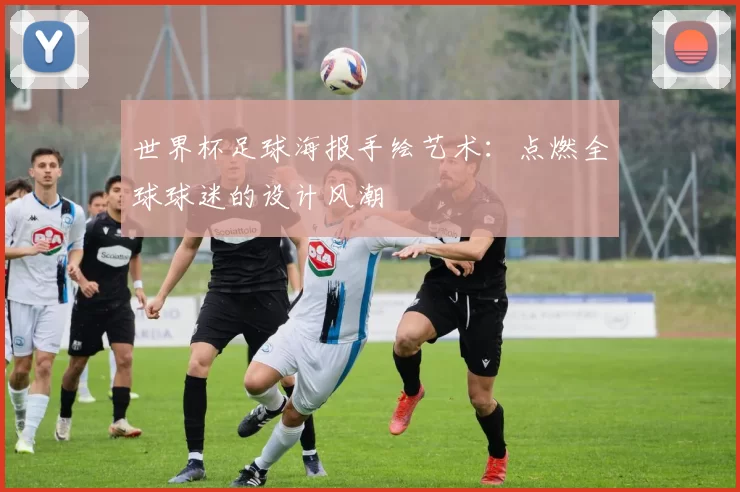 世界杯足球海报手绘艺术:点燃全球球迷的设计风潮