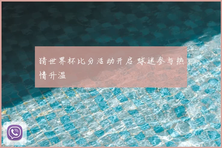 猜世界杯比分活动开启 球迷参与热情升温