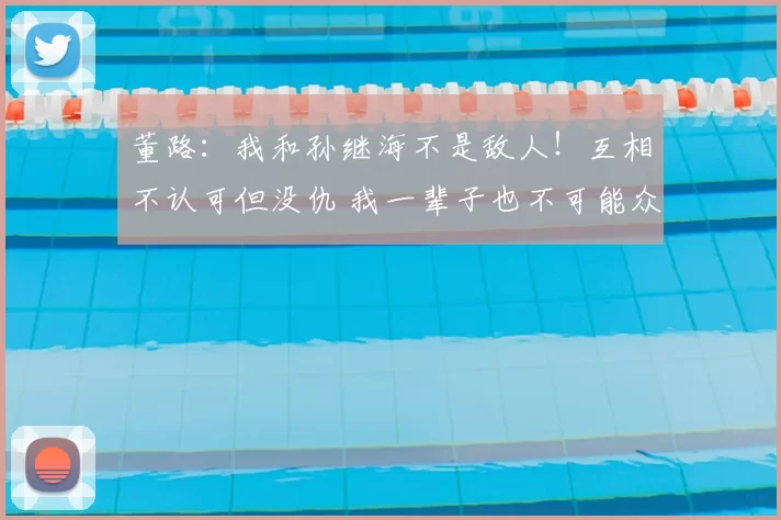 董路：我和孙继海不是敌人！互相不认可但没仇 我一辈子也不可能众筹