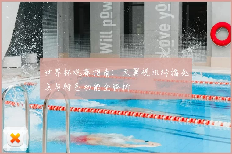 世界杯观赛指南:天翼视讯转播亮点与特色功能全解析