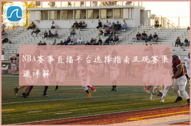 NBA赛事直播平台选择指南及观赛渠道详解