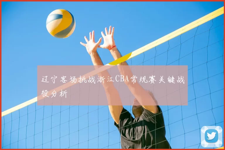 辽宁客场挑战浙江CBA常规赛关键战役分析