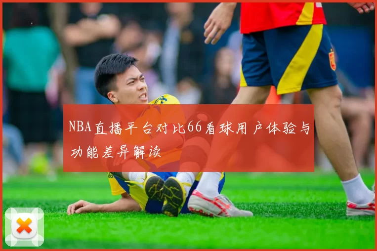 NBA直播平台对比66看球用户体验与功能差异解读