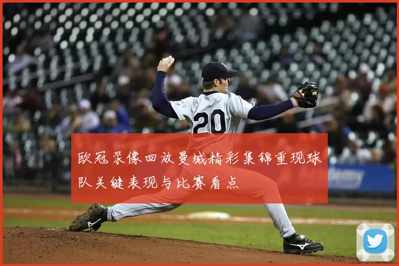 欧冠录像回放曼城精彩集锦重现球队关键表现与比赛看点
