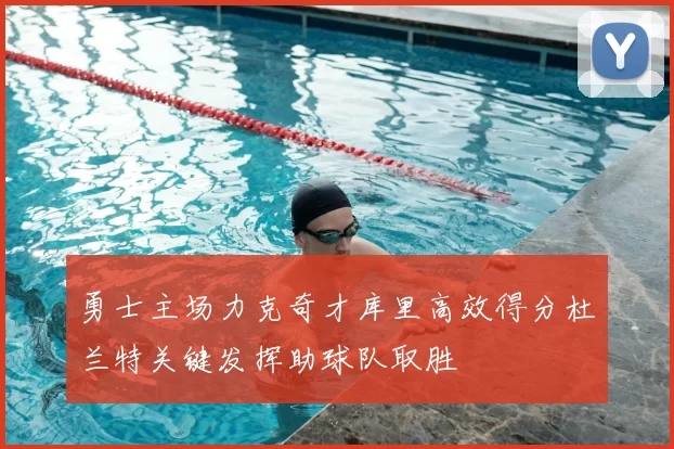 勇士主场力克奇才库里高效得分杜兰特关键发挥助球队取胜