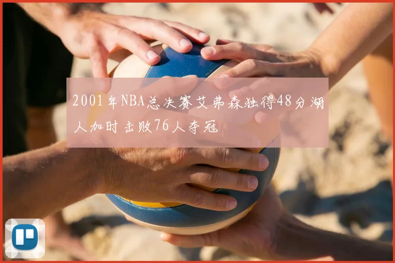 2001年NBA总决赛艾弗森独得48分湖人加时击败76人夺冠