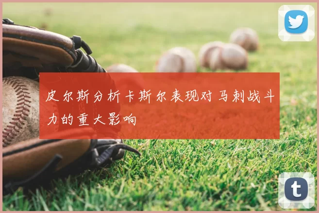 皮尔斯分析卡斯尔表现对马刺战斗力的重大影响