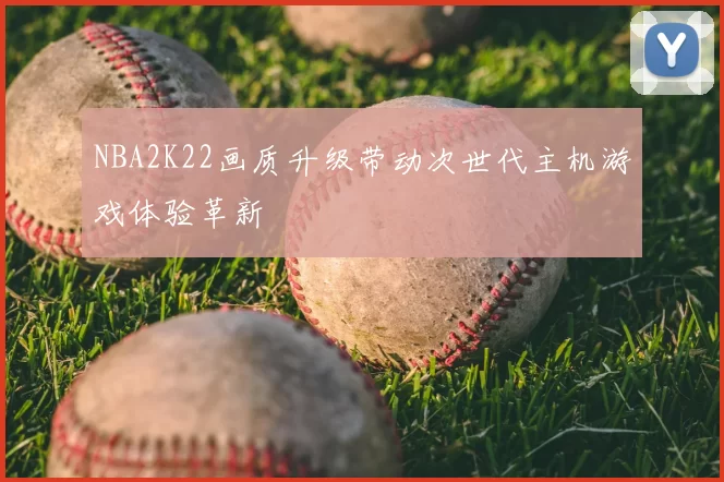NBA2K22画质升级带动次世代主机游戏体验革新