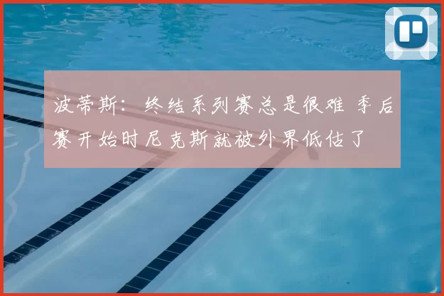 波蒂斯：终结系列赛总是很难 季后赛开始时尼克斯就被外界低估了