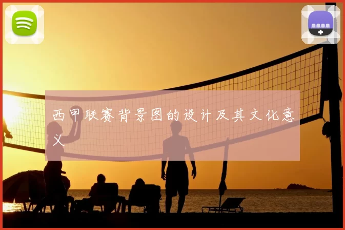 西甲联赛背景图的设计及其文化意义