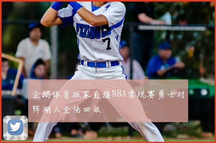 企鹅体育独家直播NBA常规赛勇士对阵湖人全场回放