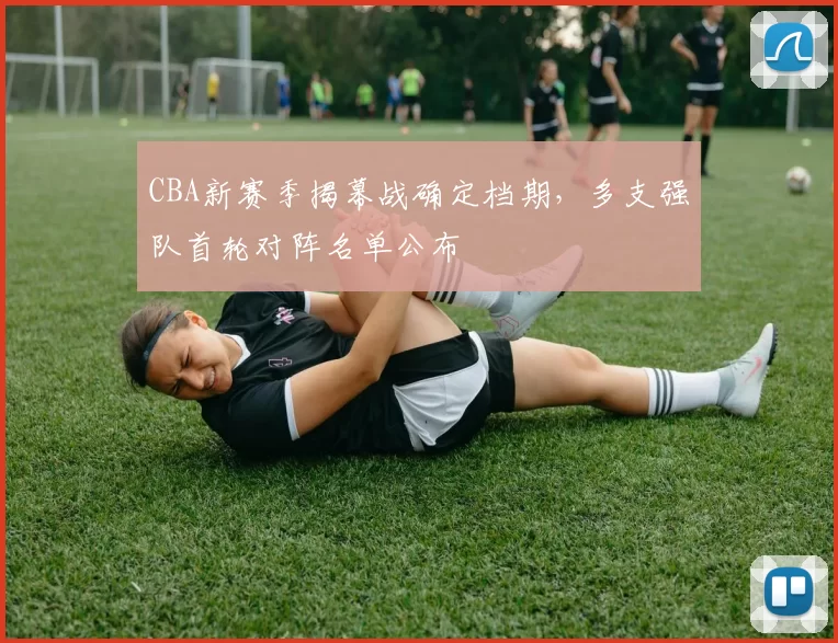 CBA新赛季揭幕战确定档期,多支强队首轮对阵名单公布