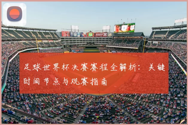 足球世界杯决赛赛程全解析：关键时间节点与观赛指南