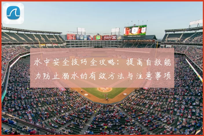 水中安全技巧全攻略：提高自救能力防止溺水的有效方法与注意事项