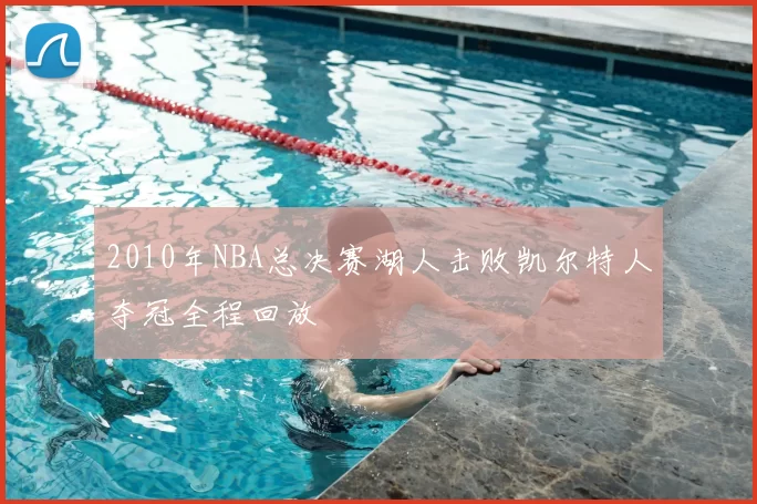 2010年NBA总决赛湖人击败凯尔特人夺冠全程回放